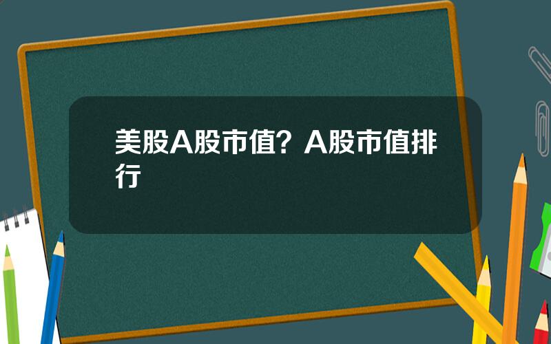 美股A股市值？A股市值排行