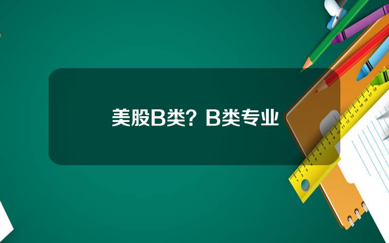 美股B类？B类专业