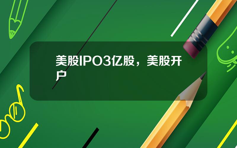 美股IPO3亿股，美股开户