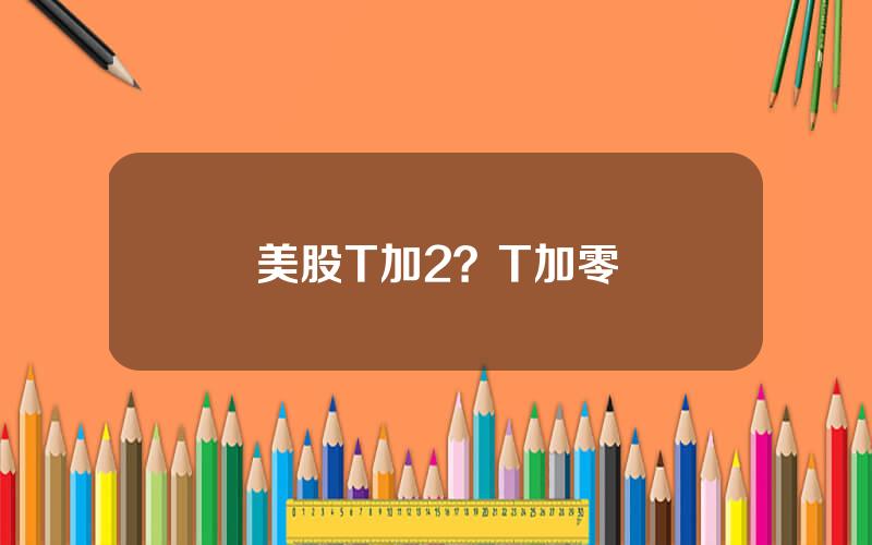 美股T加2？T加零