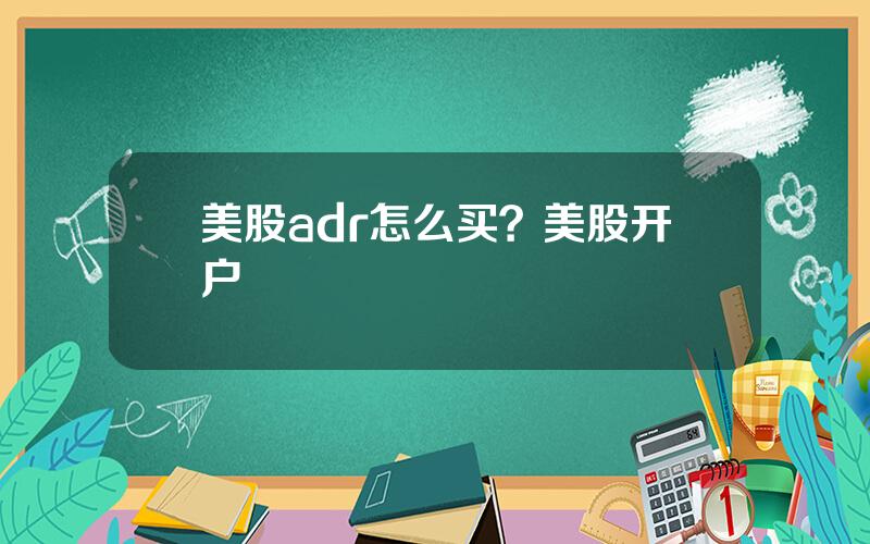 美股adr怎么买？美股开户