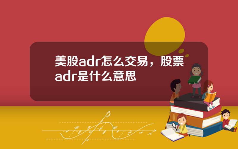 美股adr怎么交易，股票adr是什么意思