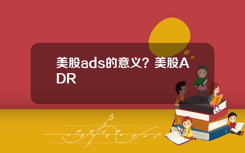 美股ads的意义？美股ADR