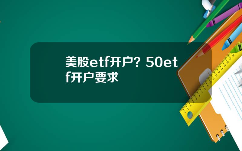 美股etf开户？50etf开户要求