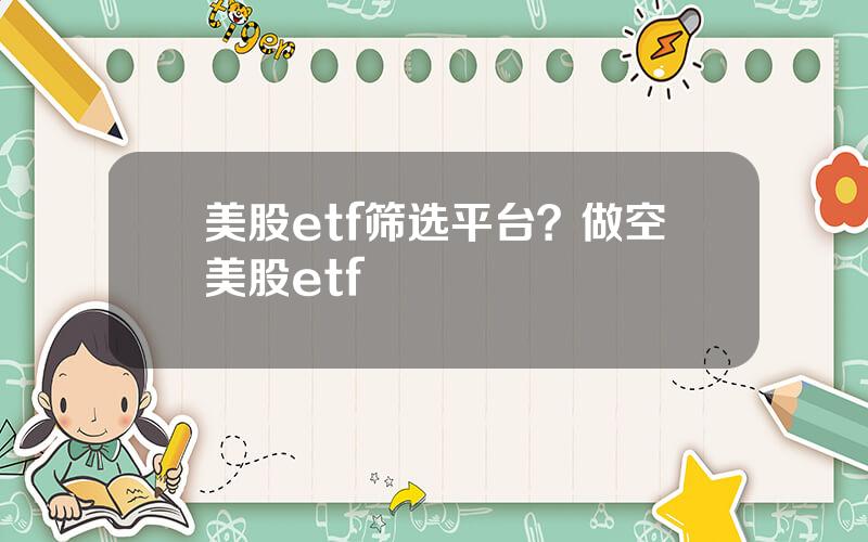 美股etf筛选平台？做空美股etf