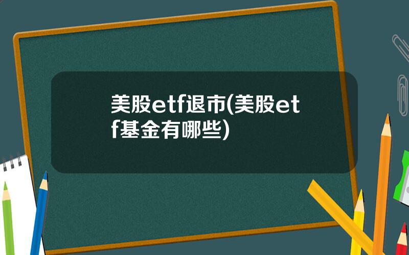 美股etf退市(美股etf基金有哪些)