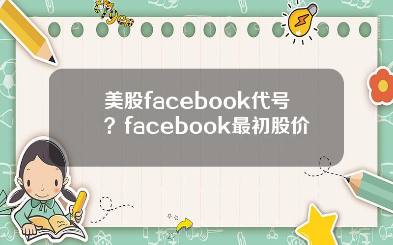 美股facebook代号？facebook最初股价