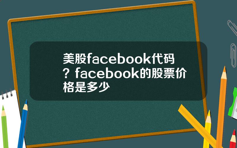 美股facebook代码？facebook的股票价格是多少