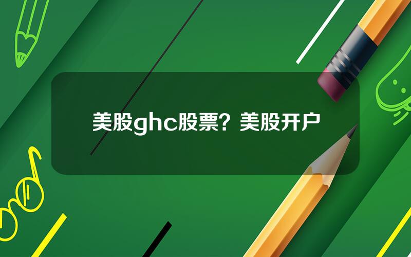 美股ghc股票？美股开户