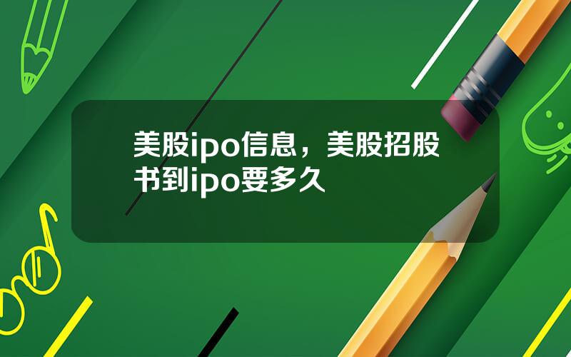 美股ipo信息，美股招股书到ipo要多久