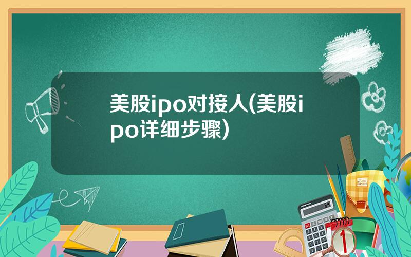 美股ipo对接人(美股ipo详细步骤)