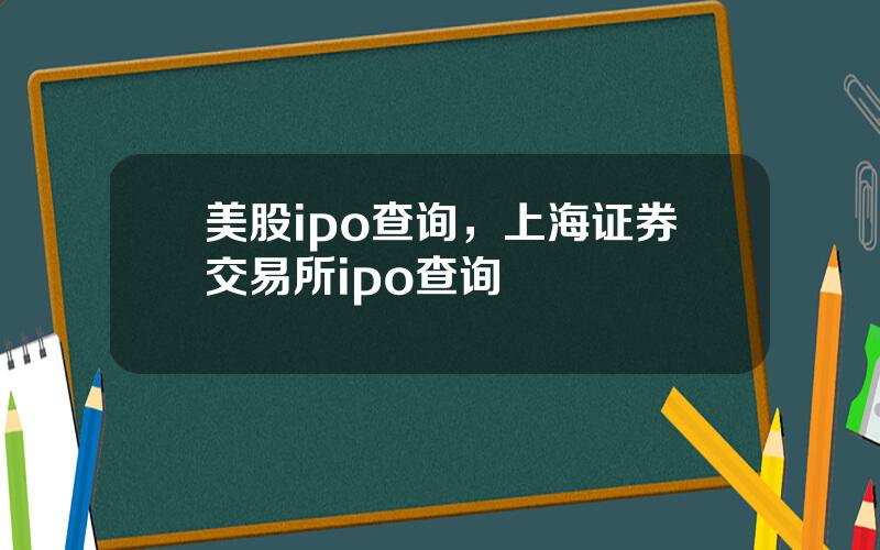 美股ipo查询，上海证券交易所ipo查询