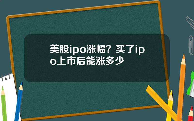 美股ipo涨幅？买了ipo上市后能涨多少