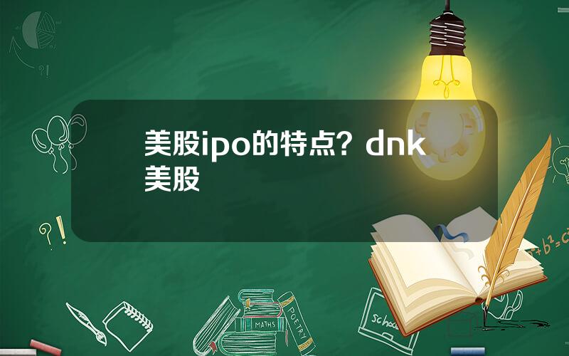 美股ipo的特点？dnk美股