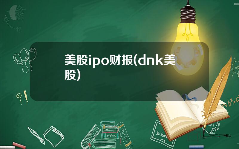 美股ipo财报(dnk美股)