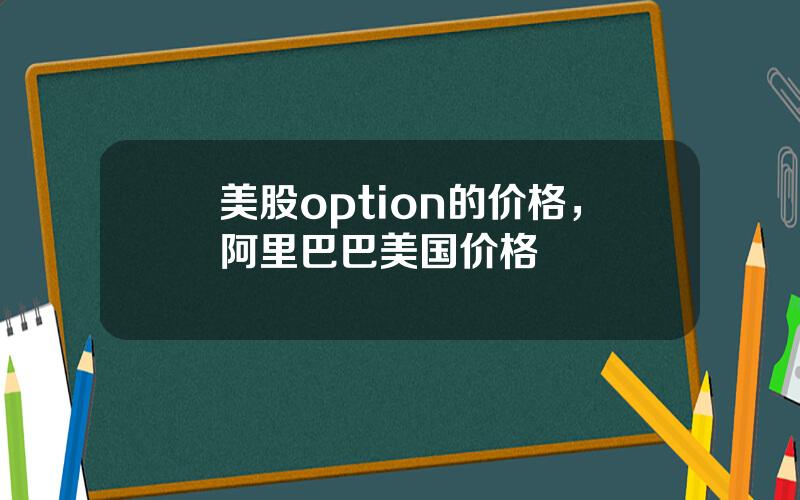 美股option的价格，阿里巴巴美国价格