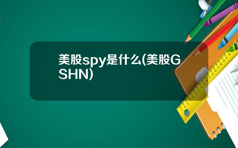 美股spy是什么(美股GSHN)