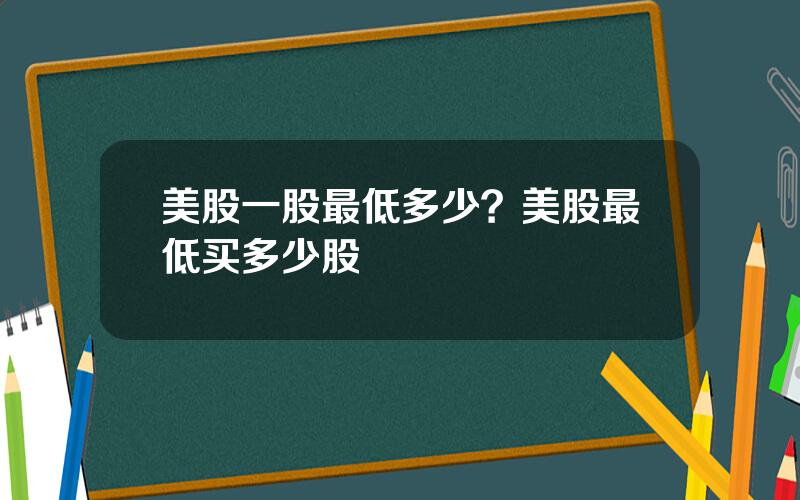 美股一股最低多少？美股最低买多少股