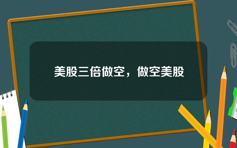 美股三倍做空，做空美股