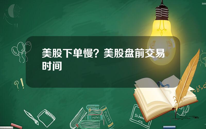 美股下单慢？美股盘前交易时间