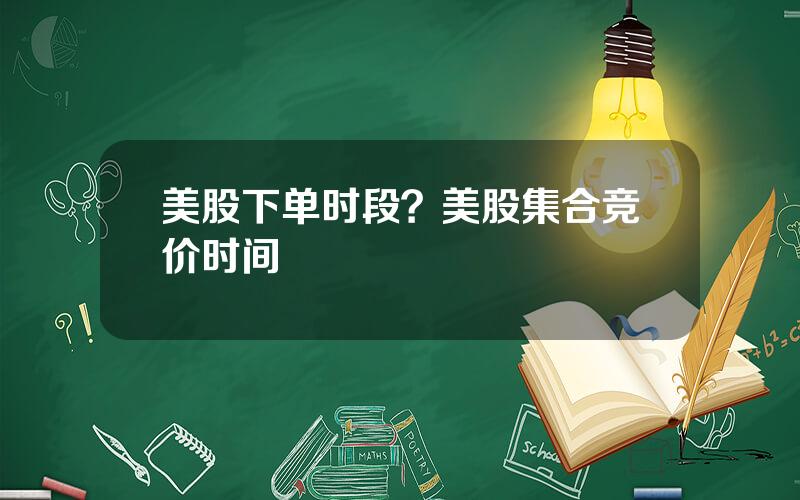 美股下单时段？美股集合竞价时间