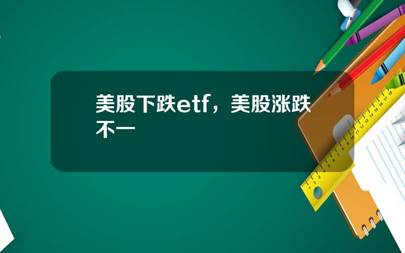 美股下跌etf，美股涨跌不一