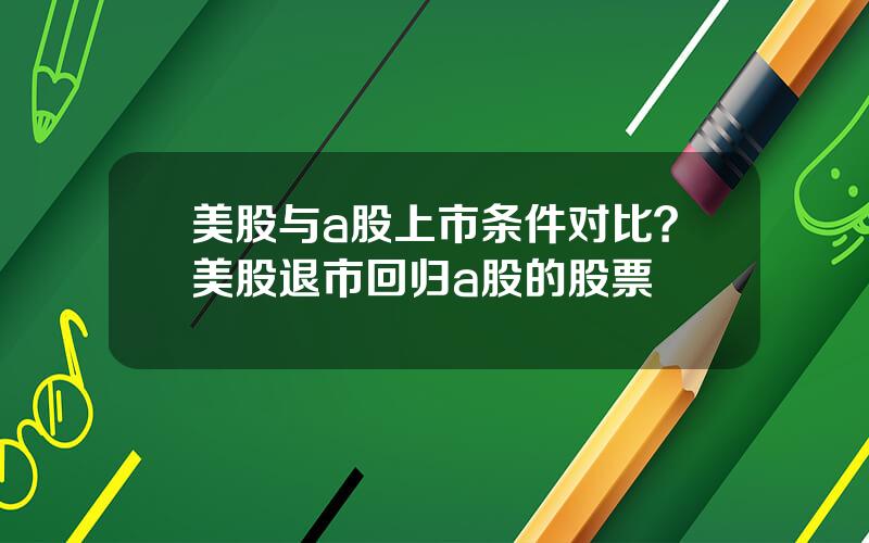 美股与a股上市条件对比？美股退市回归a股的股票