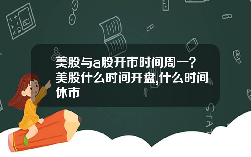 美股与a股开市时间周一？美股什么时间开盘,什么时间休市