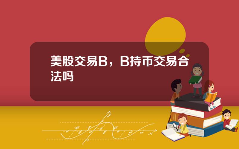 美股交易B，B持币交易合法吗