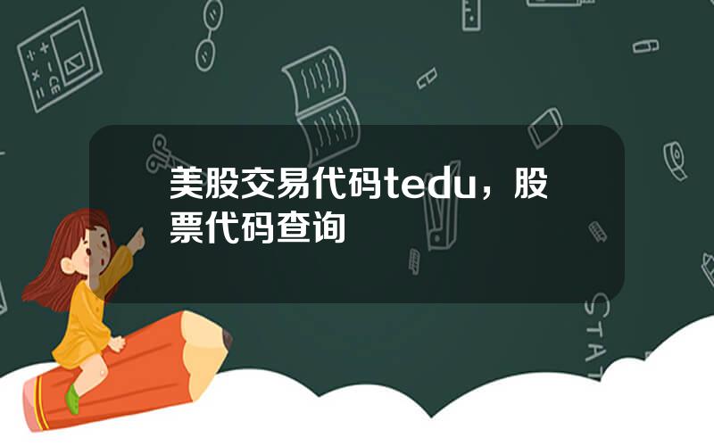 美股交易代码tedu，股票代码查询