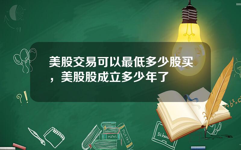 美股交易可以最低多少股买，美股股成立多少年了