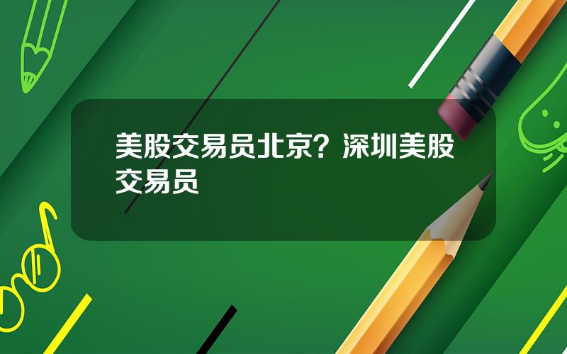 美股交易员北京？深圳美股交易员