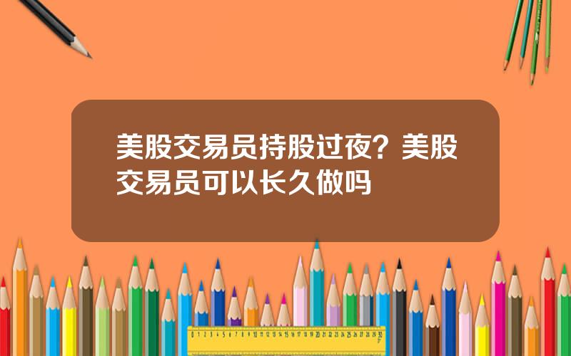 美股交易员持股过夜？美股交易员可以长久做吗