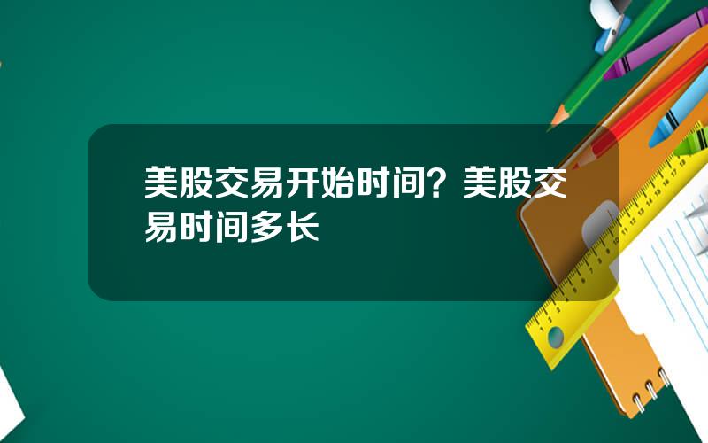 美股交易开始时间？美股交易时间多长