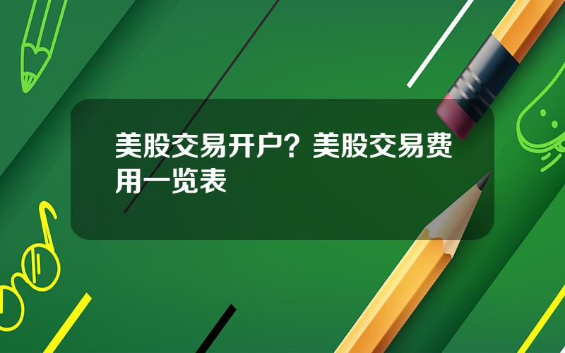 美股交易开户？美股交易费用一览表