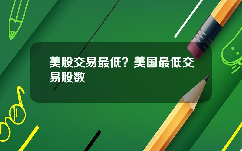 美股交易最低？美国最低交易股数