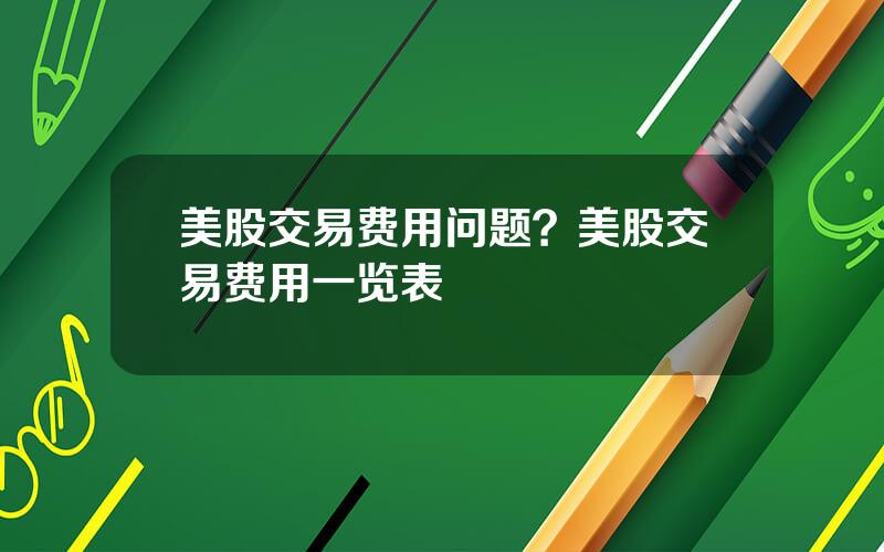 美股交易费用问题？美股交易费用一览表