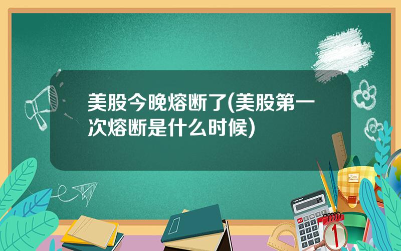 美股今晚熔断了(美股第一次熔断是什么时候)