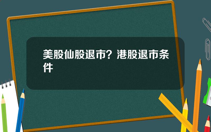 美股仙股退市？港股退市条件