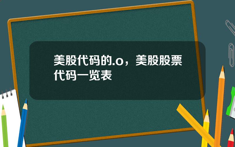 美股代码的.o，美股股票代码一览表