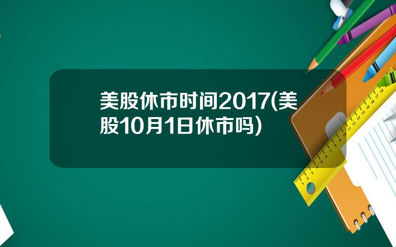 美股休市时间2017(美股10月1日休市吗)