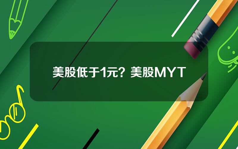 美股低于1元？美股MYT