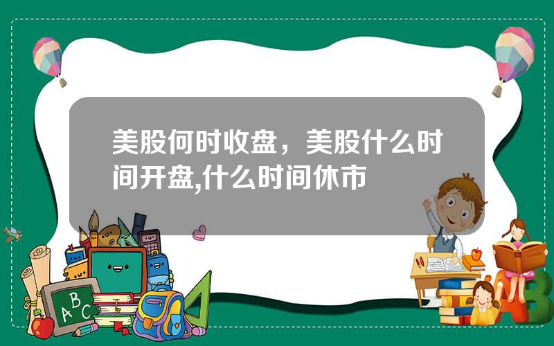 美股何时收盘，美股什么时间开盘,什么时间休市