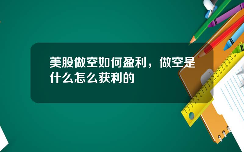 美股做空如何盈利，做空是什么怎么获利的