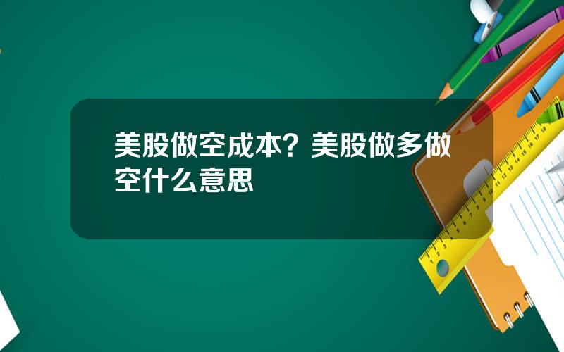 美股做空成本？美股做多做空什么意思