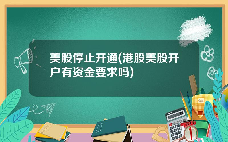 美股停止开通(港股美股开户有资金要求吗)