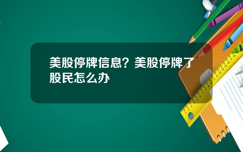 美股停牌信息？美股停牌了股民怎么办