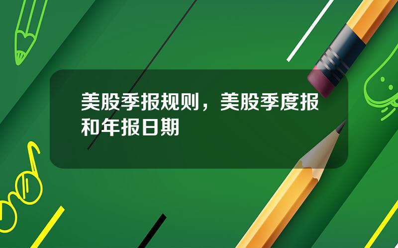 美股季报规则，美股季度报和年报日期