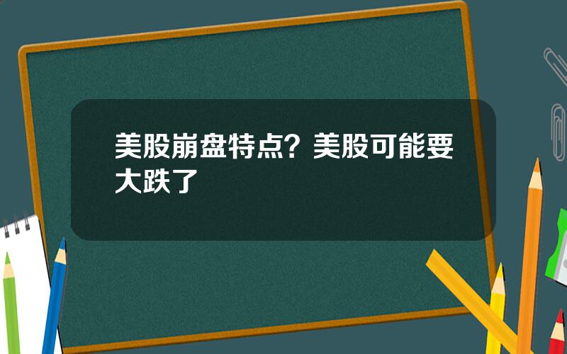 美股崩盘特点？美股可能要大跌了