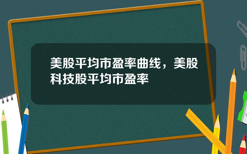 美股平均市盈率曲线，美股科技股平均市盈率